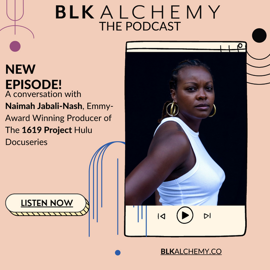 EP.6 BLK Alchemy The Podcast: Naimah Jabalin-Nash, Producer of 1619 Project Hulu Docu Series